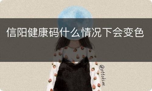 信阳健康码什么情况下会变色