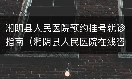 湘阴县人民医院预约挂号就诊指南（湘阴县人民医院在线咨询）