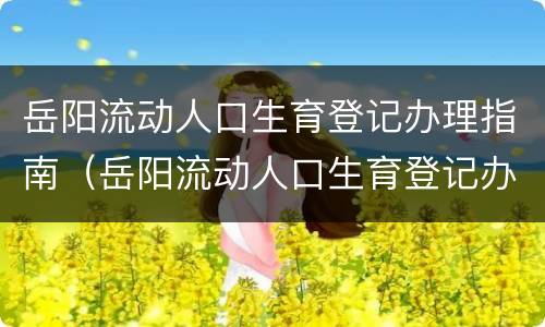 岳阳流动人口生育登记办理指南（岳阳流动人口生育登记办理指南查询）