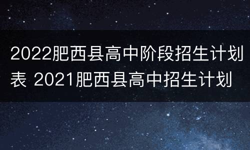 2022肥西县高中阶段招生计划表 2021肥西县高中招生计划