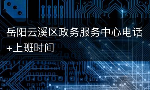 岳阳云溪区政务服务中心电话+上班时间