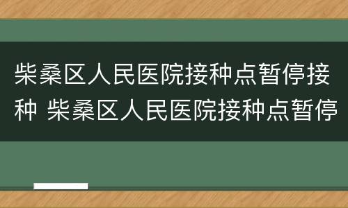 柴桑区人民医院接种点暂停接种 柴桑区人民医院接种点暂停接种疫苗