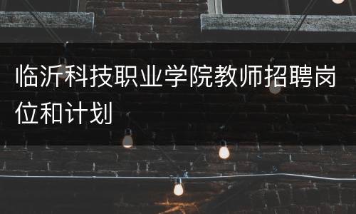 临沂科技职业学院教师招聘岗位和计划