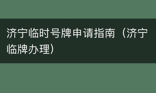 济宁临时号牌申请指南（济宁临牌办理）