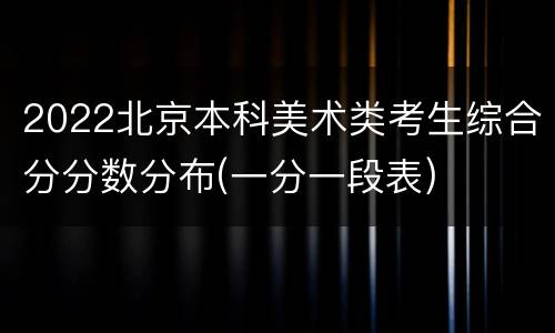 2022北京本科美术类考生综合分分数分布(一分一段表)