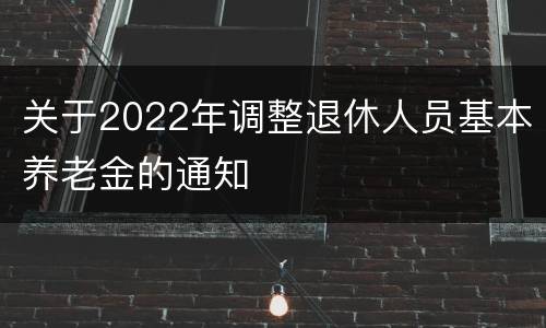 关于2022年调整退休人员基本养老金的通知