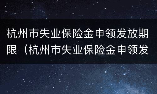 杭州市失业保险金申领发放期限（杭州市失业保险金申领发放办法）