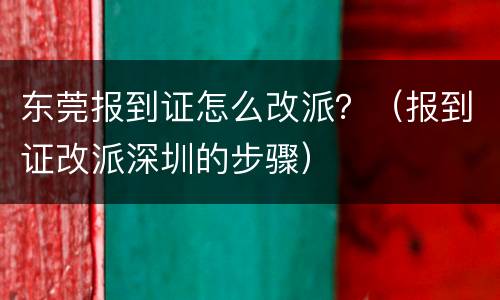 东莞报到证怎么改派？（报到证改派深圳的步骤）