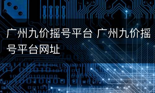 广州九价摇号平台 广州九价摇号平台网址