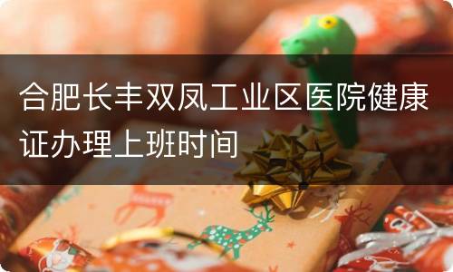 合肥长丰双凤工业区医院健康证办理上班时间
