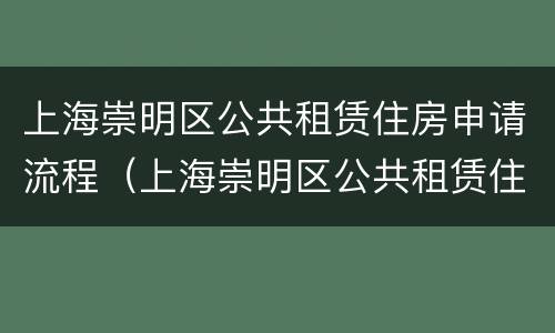 上海崇明区公共租赁住房申请流程（上海崇明区公共租赁住房申请流程及时间）