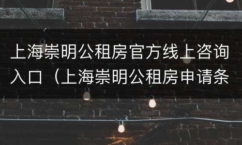 上海崇明公租房官方线上咨询入口（上海崇明公租房申请条件）