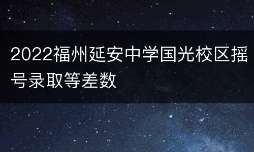 2022福州延安中学国光校区摇号录取等差数