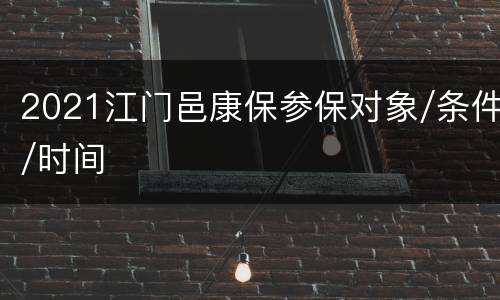 2021江门邑康保参保对象/条件/时间