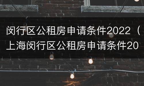 闵行区公租房申请条件2022（上海闵行区公租房申请条件2021）