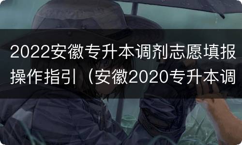 2022安徽专升本调剂志愿填报操作指引（安徽2020专升本调剂是怎么调剂的）