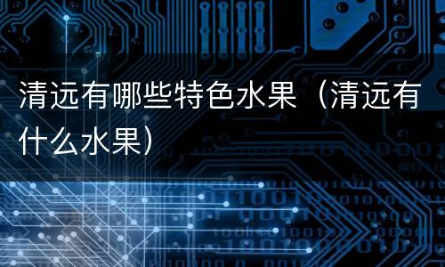 清远有哪些特色水果（清远有什么水果）
