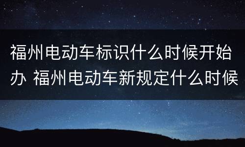 福州电动车标识什么时候开始办 福州电动车新规定什么时候实施