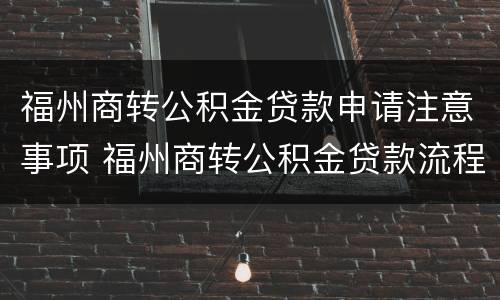 福州商转公积金贷款申请注意事项 福州商转公积金贷款流程