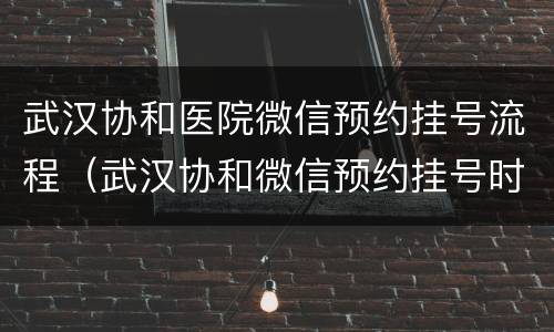 武汉协和医院微信预约挂号流程（武汉协和微信预约挂号时间）