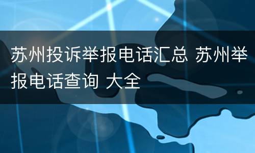 苏州投诉举报电话汇总 苏州举报电话查询 大全