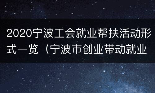 2020宁波工会就业帮扶活动形式一览（宁波市创业带动就业补贴）