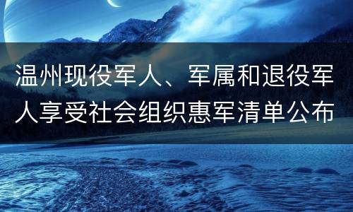 温州现役军人、军属和退役军人享受社会组织惠军清单公布