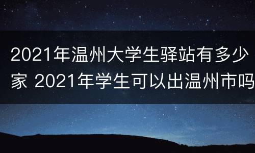 2021年温州大学生驿站有多少家 2021年学生可以出温州市吗