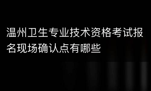 温州卫生专业技术资格考试报名现场确认点有哪些