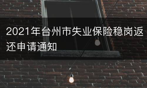 2021年台州市失业保险稳岗返还申请通知