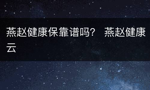 燕赵健康保靠谱吗？ 燕赵健康云