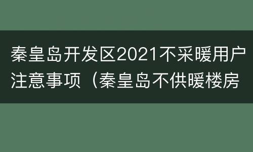 秦皇岛开发区2021不采暖用户注意事项（秦皇岛不供暖楼房温度多少）