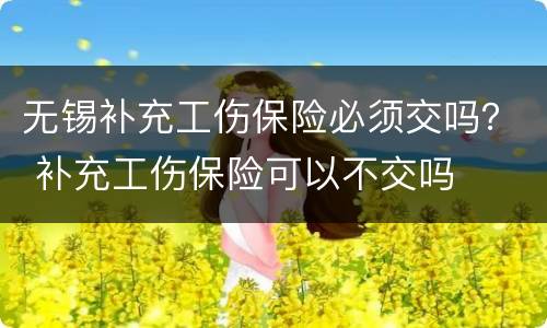 无锡补充工伤保险必须交吗？ 补充工伤保险可以不交吗