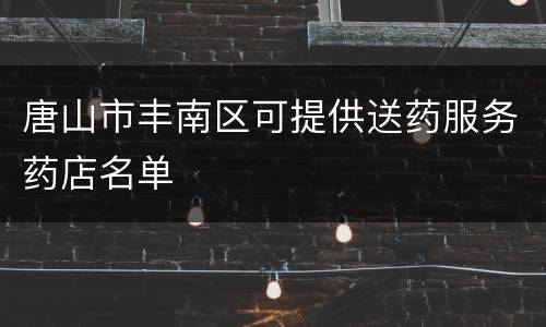 唐山市丰南区可提供送药服务药店名单