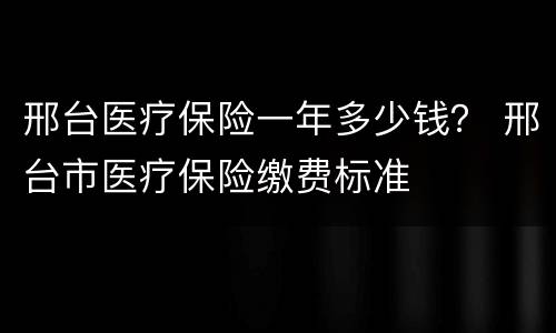 邢台医疗保险一年多少钱？ 邢台市医疗保险缴费标准