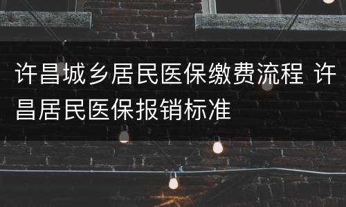 许昌城乡居民医保缴费流程 许昌居民医保报销标准