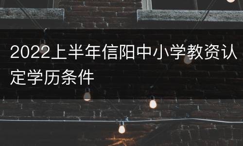 2022上半年信阳中小学教资认定学历条件