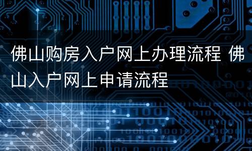 佛山购房入户网上办理流程 佛山入户网上申请流程