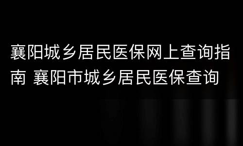 襄阳城乡居民医保网上查询指南 襄阳市城乡居民医保查询