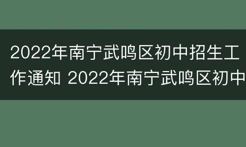 2022年南宁武鸣区初中招生工作通知 2022年南宁武鸣区初中招生工作通知书