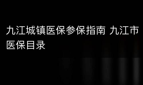 九江城镇医保参保指南 九江市医保目录