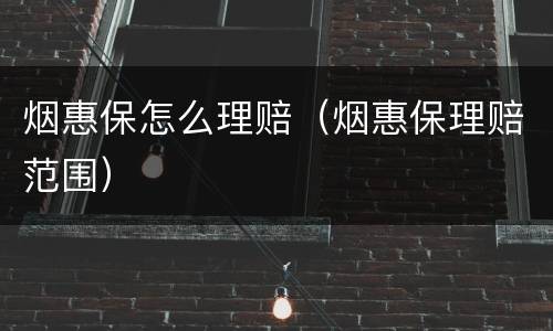 烟惠保怎么理赔（烟惠保理赔范围）
