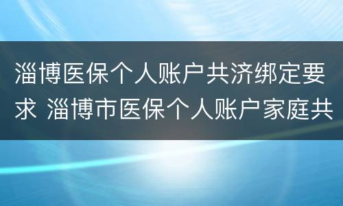 淄博医保个人账户共济绑定要求 淄博市医保个人账户家庭共济