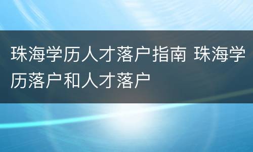 珠海学历人才落户指南 珠海学历落户和人才落户