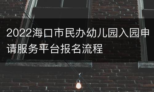 2022海口市民办幼儿园入园申请服务平台报名流程