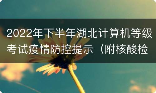 2022年下半年湖北计算机等级考试疫情防控提示（附核酸检测要求）