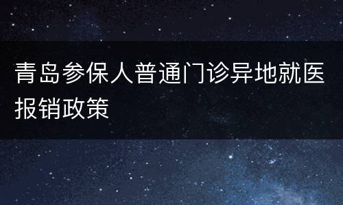 青岛参保人普通门诊异地就医报销政策