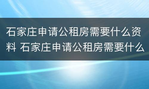 石家庄申请公租房需要什么资料 石家庄申请公租房需要什么资料和材料