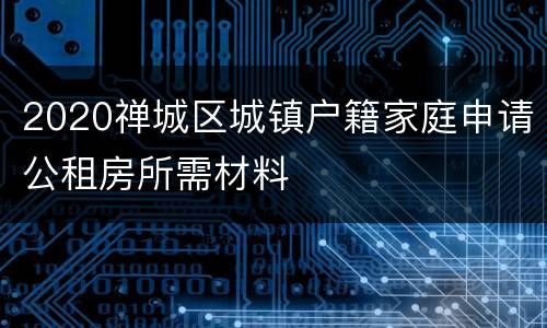 2020禅城区城镇户籍家庭申请公租房所需材料