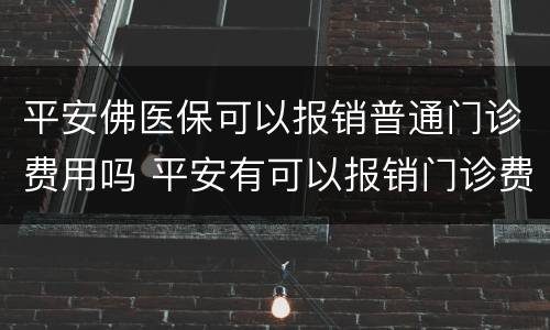 平安佛医保可以报销普通门诊费用吗 平安有可以报销门诊费用的保险吗